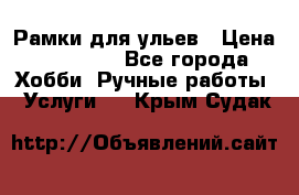 Рамки для ульев › Цена ­ 15 000 - Все города Хобби. Ручные работы » Услуги   . Крым,Судак